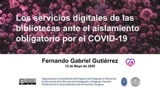 Los servicios digitales de las
bibliotecas ante el aislamiento
obligatorio por el COVID-19
Fernando Gabriel Gutiérrez
12 de Mayo de 2020
 