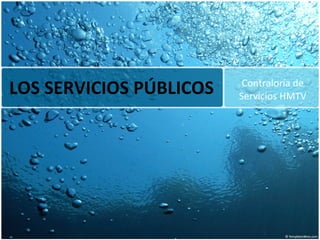 LOS SERVICIOS PÚBLICOS Contraloría de Servicios HMTV 