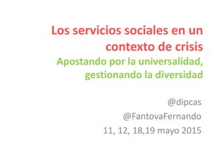 Los servicios sociales en un
contexto de crisis
Apostando por la universalidad,
gestionando la diversidad
@dipcas
@FantovaFernando
11, 12, 18,19 mayo 2015
 
