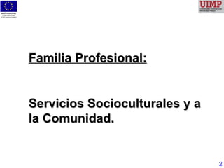 Familia Profesional: Servicios Socioculturales y a la Comunidad. 2 