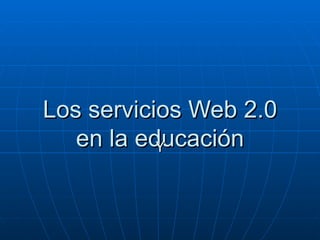 Los servicios Web 2.0 en la educación Y 