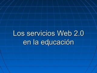 Los servicios Web 2.0 en la educación Y 