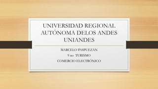 UNIVERSIDAD REGIONAL
AUTÓNOMA DELOS ANDES
UNIANDES
MARCELO PASPUEZAN
9 no TURISMO
COMERCIO ELECTRÓNICO
 