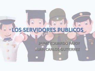 LOS SERVIDORES PUBLICOS

         JAIME EDUARDO PAJOY
       JUAN CARLOS GUTIERREZ
 