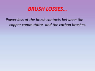 BRUSH LOSSES…
Power loss at the brush contacts between the
copper commutator and the carbon brushes.
 