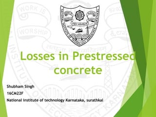 Losses in Prestressed
concrete
Shubham Singh
16CM22F
National institute of technology Karnataka, surathkal
 