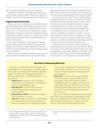 Implementing EPA’s Clean Power Plan: A Menu of Options
10-2
and, by extension, greenhouse gas (GHG) emissions.
In addition, line losses can be significantly affected by
end-use energy efficiency policies (detailed in Chapters 11
through 15) and demand response programs (Chapter 23).
Engineering Fundamentals
Losses occur in both transmission and distribution lines
and in transformers, the fundamental components of the
electricity distribution system or “the grid.” Some losses,
called “core” or “no-load” losses, are incurred to energize
transformers in substations and on the distribution system.
A larger share is labeled “resistive” or “copper” losses; these
losses reflect the resistance of the materials themselves to
the flow of electricity.
Core losses are typically 25 to 30 percent of total dis-
tribution losses, and do not increase (or decrease) with
changes in load. They are largely influenced by the char-
acteristics of the steel laminations used to manufacture the
core of transformers.
Resistive losses are analogous to friction losses in the lines
and transformers. As loads increase, the wires (including
those in the transformers) get hotter, the material becomes
more resistive, and line losses increase. For this reason, resis-
tive losses increase exponentially with the current on a line.4
At low-load periods, system losses are almost entirely
core losses, and may be as low as three percent.5
During
peak electrical demand periods, however, resistive losses
become dominant. At the highest load hours, average
line losses increase into the 10- to 15-percent range,
but marginal line losses (those that are avoided if load
is reduced) may increase to 20 percent or more. This
concept is analogous to a freeway at rush hour – even a
small reduction in traffic volumes can produce very large
reductions in “friction” and improve traffic flow. At peak
extremes, it can take five power plants operating to provide
the end-use electricity normally provided by four.
Therefore, line loss reduction is partly a function of
system design and construction, but is also heavily affected
by operation of the underlying electrical loads and by how
well peak loads are managed. Chapters 11 through 15 and
23 address energy efficiency and peak load management,
both of which are very important in reducing line losses.
This chapter necessarily involves technologies and
terminology that may be foreign to air quality regulators,
but are quite well understood by the utilities that they
regulate. Several terms reflecting common units of
electrical measurement – and their abbreviations – are
defined below.
•	 Amperes (A): A measure of the current flow
through lines and transformers. It is analogous to
the flow of water through a pipe.
•	 Kilovolts (kV): Thousand volts, the unit of
measure for generation, transmission, and
distribution lines.
•	 Kilowatt-hour (kWh): A measure of energy or
power consumed in one hour.
•	 Volts (V): Voltage is what drives current through
lines and transformers to end-use appliances in
homes and businesses. It is analogous to pressure
in a water pipe. Voltage must be delivered within a
narrow range of between 110 and 124 volts at all
times for residential appliances and equipment to
operate properly.
•	 Watts (W): A measure of the quantity of power
or work (horsepower) that electricity can do at
any moment. Watts is the product of amperes
multiplied by volts. For example, 220 volts at 20
amps equals 4400 watts, about the amount that a
typical residential electric water heater uses. A one-
horsepower (1 hp) swimming pool pump motor
uses 746 watts.
A later section will discuss additional terms, including
power factor and reactive power, which slightly modify
these units of measurements to reflect the character of
electricity usage. Reactive power is measured by volt-
amperes (VA) and by volt-ampere reactive (VAR).
Key Units for Measuring Electricity
4	 This is reflected mathematically as I2
R, meaning the losses
increase with the square of the current (“I” or amperage)
multiplied by the resistance (R) of the transformer winding
or line conductor.
5	 Because the current is low, the square of the current is also
small.
 