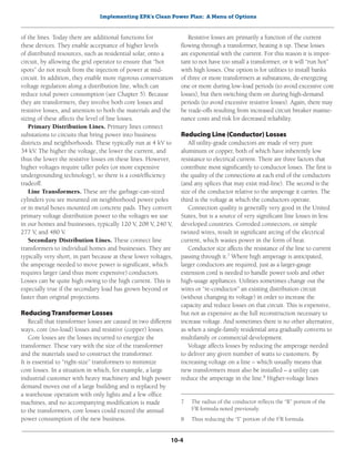 Implementing EPA’s Clean Power Plan: A Menu of Options
10-4
of the lines. Today there are additional functions for
these devices. They enable acceptance of higher levels
of distributed resources, such as residential solar, onto a
circuit, by allowing the grid operator to ensure that “hot
spots” do not result from the injection of power at mid-
circuit. In addition, they enable more rigorous conservation
voltage regulation along a distribution line, which can
reduce total power consumption (see Chapter 5). Because
they are transformers, they involve both core losses and
resistive losses, and attention to both the materials and the
sizing of these affects the level of line losses.
Primary Distribution Lines. Primary lines connect
substations to circuits that bring power into business
districts and neighborhoods. These typically run at 4 kV to
34 kV. The higher the voltage, the lower the current, and
thus the lower the resistive losses on these lines. However,
higher voltages require taller poles (or more expensive
undergrounding technology), so there is a cost/efficiency
tradeoff.
Line Transformers. These are the garbage-can-sized
cylinders you see mounted on neighborhood power poles
or in metal boxes mounted on concrete pads. They convert
primary voltage distribution power to the voltages we use
in our homes and businesses, typically 120 V, 208 V, 240 V,
277 V, and 480 V.
Secondary Distribution Lines. These connect line
transformers to individual homes and businesses. They are
typically very short, in part because at these lower voltages,
the amperage needed to move power is significant, which
requires larger (and thus more expensive) conductors.
Losses can be quite high owing to the high current. This is
especially true if the secondary load has grown beyond or
faster than original projections.
ReducingTransformer Losses
Recall that transformer losses are caused in two different
ways, core (no-load) losses and resistive (copper) losses.
Core losses are the losses incurred to energize the
transformer. These vary with the size of the transformer
and the materials used to construct the transformer.
It is essential to “right-size” transformers to minimize
core losses. In a situation in which, for example, a large
industrial customer with heavy machinery and high power
demand moves out of a large building and is replaced by
a warehouse operation with only lights and a few office
machines, and no accompanying modification is made
to the transformers, core losses could exceed the annual
power consumption of the new business.
Resistive losses are primarily a function of the current
flowing through a transformer, heating it up. These losses
are exponential with the current. For this reason it is impor-
tant to not have too small a transformer, or it will “run hot”
with high losses. One option is for utilities to install banks
of three or more transformers at substations, de-energizing
one or more during low-load periods (to avoid excessive core
losses), but then switching them on during high-demand
periods (to avoid excessive resistive losses). Again, there may
be trade-offs resulting from increased circuit breaker mainte-
nance costs and risk for decreased reliability.
Reducing Line (Conductor) Losses
All utility-grade conductors are made of very pure
aluminum or copper, both of which have inherently low
resistance to electrical current. There are three factors that
contribute most significantly to conductor losses. The first is
the quality of the connections at each end of the conductors
(and any splices that may exist mid-line). The second is the
size of the conductor relative to the amperage it carries. The
third is the voltage at which the conductors operate.
Connection quality is generally very good in the United
States, but is a source of very significant line losses in less
developed countries. Corroded connectors, or simple
twisted wires, result in significant arcing of the electrical
current, which wastes power in the form of heat.
Conductor size affects the resistance of the line to current
passing through it.7
Where high amperage is anticipated,
larger conductors are required, just as a larger-gauge
extension cord is needed to handle power tools and other
high-usage appliances. Utilities sometimes change out the
wires or “re-conductor” an existing distribution circuit
(without changing its voltage) in order to increase the
capacity and reduce losses on that circuit. This is expensive,
but not as expensive as the full reconstruction necessary to
increase voltage. And sometimes there is no other alternative,
as when a single-family residential area gradually converts to
multifamily or commercial development.
Voltage affects losses by reducing the amperage needed
to deliver any given number of watts to customers. By
increasing voltage on a line – which usually means that
new transformers must also be installed – a utility can
reduce the amperage in the line.8
Higher-voltage lines
7	 The radius of the conductor reflects the “R” portion of the
I2
R formula noted previously.
8	 Thus reducing the “I” portion of the I2
R formula.
 