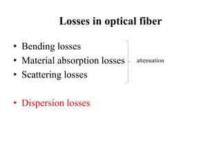 Losses in optical fiber
• Bending losses
• Material absorption losses
• Scattering losses
• Dispersion losses
attenuation
 