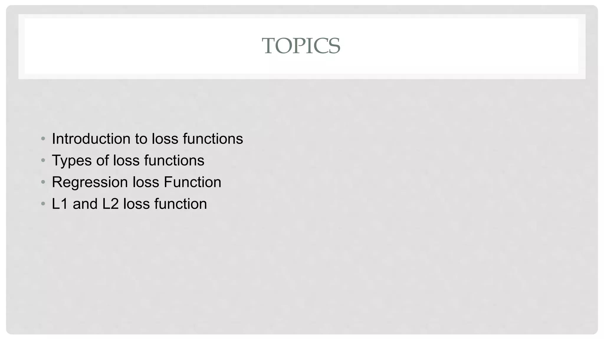 TOPICS
• Introduction to loss functions
• Types of loss functions
• Regression loss Function
• L1 and L2 loss function
 