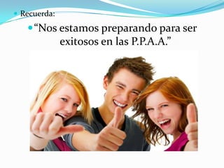  Recuerda:
“Nos estamos preparando para ser
exitosos en las P.P.A.A.”
 