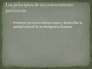  Promover un conocimiento capaz y desarrollar la
aptitud natural de la inteligencia humana.
 