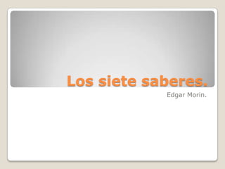 Los siete saberes.,[object Object],Edgar Morin.,[object Object]