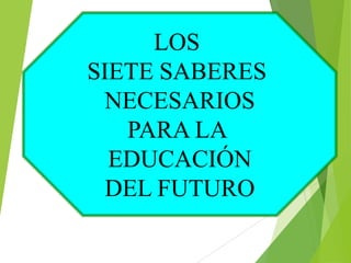 LOS
SIETE SABERES
NECESARIOS
PARA LA
EDUCACIÓN
DEL FUTURO

 