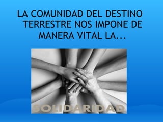 LA COMUNIDAD DEL DESTINO TERRESTRE NOS IMPONE DE MANERA VITAL LA... 