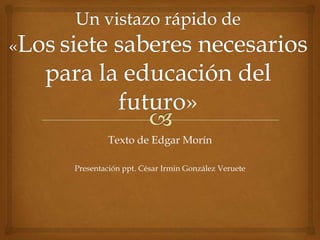 Texto de Edgar Morín
Presentación ppt. César Irmin González Veruete

 