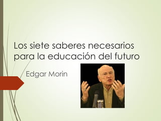 Los siete saberes necesarios
para la educación del futuro
Edgar Morin
 