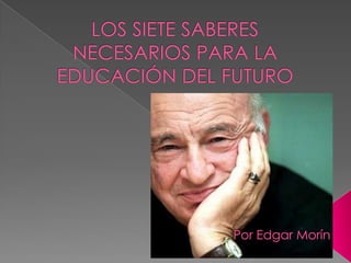 LOS SIETE SABERES NECESARIOS PARA LA EDUCACIÓN DEL FUTURO Por Edgar Morín 