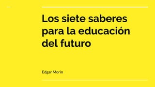 Los siete saberes
para la educación
del futuro
Edgar Morin
 
