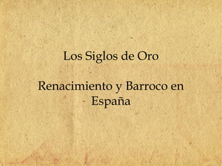 Los Siglos de Oro
Renacimiento y Barroco en
España
 