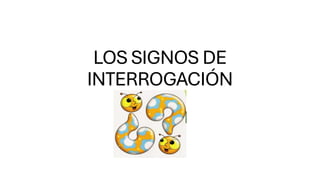 LOS SIGNOS DE
INTERROGACIÓN
 