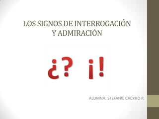 LOS SIGNOS DE INTERROGACIÓN
        Y ADMIRACIÓN




                ALUMNA: STEFANIE CACYHO P.
 