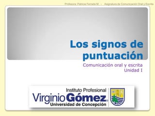 Los signos de puntuación Comunicación oral y escrita Unidad I Profesora: Patricia Ferrada M.  -    Asignatura de Comunicación Oral y Escrita 