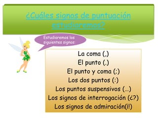 La coma (,)
El punto (.)
El punto y coma (;)
Los dos puntos (:)
Los puntos suspensivos (…)
Los signos de interrogación (¿?)
Los signos de admiración(¡!)
¿Cuáles signos de puntuación
estudiaremos?
Estudiaremos los
siguientes signos:
 