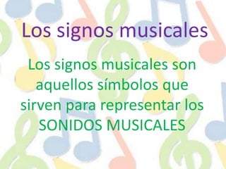 Los signos musicales Los signos musicales son aquellos símbolos que sirven para representar los SONIDOS MUSICALES 
