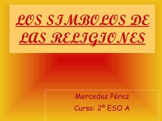 LOS SIMBOLOS DE LAS RELIGIONES Mercedes Pérez Curso: 2º ESO A 