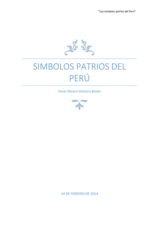 “Los símbolos patrios del Perú”

SIMBOLOS PATRIOS DEL
PERÚ
Cesar Steven Ventura Bazán

14 DE FEBRERO DE 2014

 