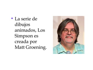 • La serie de
  dibujos
  animados, Los
  Simpson es
  creada por
  Matt Groening.
 