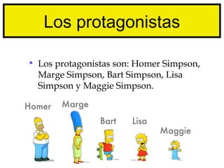 Los protagonistas

• Los protagonistas son: Homer Simpson,
  Marge Simpson, Bart Simpson, Lisa
  Simpson y Maggie Simpson.

Homer   Marge
                Bart   Lisa
                              Maggie
 
