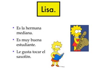 Lisa.

• Es la hermana
  mediana.
• Es muy buena
  estudiante.
• Le gusta tocar el
  saxofón.
 