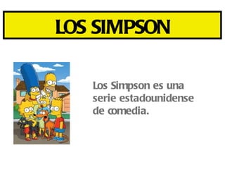 LOS SIMPSON

   Los Simpson es una
   serie estadounidense
   de comedia.
 