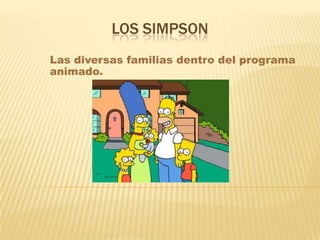 LOS SIMPSON
Las diversas familias dentro del programa
animado.
 