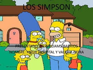 LOS SIMPSON
PRESENTADO(@):WILLIAMS BARRIOS
NOMBRE: ANGIE HOSPITAL Y VALERIA NEIRA
 