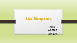 Los Simpson.
Jose
Gómez
Ramirez.
 