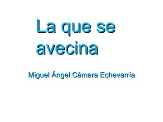 La que se
  avecina
Miguel Ángel Cámara Echevarría
 