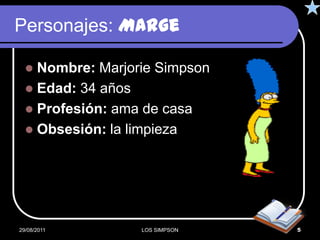 Personajes: Marge

   Nombre: Marjorie Simpson
   Edad: 34 años
   Profesión: ama de casa
   Obsesión: la limpieza




29/08/2011        LOS SIMPSON   5
 
