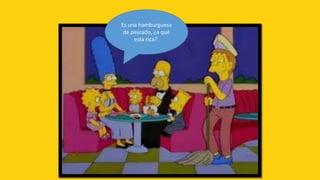 Es una hamburguesa
 de pescado, ¿a qué
     esta rica?.
 