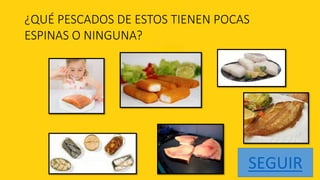 ¿QUÉ PESCADOS DE ESTOS TIENEN POCAS
ESPINAS O NINGUNA?




                                  SEGUIR
 