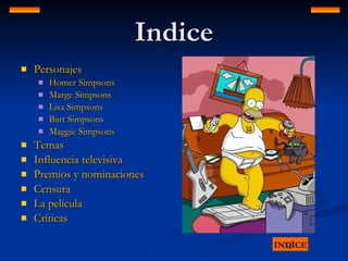 Indice Personajes Homer  Simpsons Marge  Simpsons Lisa  Simpsons Bart  Simpsons Maggie  Simpsons Temas Influencia televisiva Premios y nominaciones Censura La película Críticas INDICE 