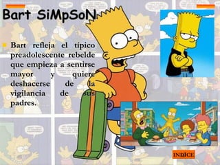 Bart SiMpSoN Bart refleja el típico preadolescente rebelde que empieza a sentirse mayor y quiere deshacerse de la vigilancia de sus padres. INDICE 