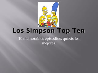 Los Simpson Top Ten
 10 memorables episodios, quizás los
             mejores.
 