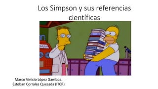Los Simpson y sus referencias
científicas
Marco Vinicio López Gamboa.
Esteban Corrales Quesada (ITCR)
 