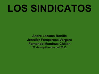 LOS SINDICATOS
Andre Lezama Bonilla
Jennifer Fomperosa Vergara
Fernando Mendoza Chilian
27 de septiembre del 2013

 