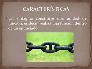  Un sintagma constituye una unidad de
 función, es decir, realiza una función dentro
 de un enunciado.
 