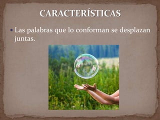  Las palabras que lo conforman se desplazan
 juntas.
 