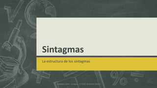 Sintagmas
La estructura de los sintagmas
Colegio Labor. Lengua 1.º ESO. Antonio Otero
 